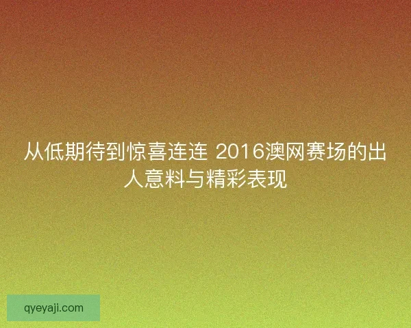 从低期待到惊喜连连 2016澳网赛场的出人意料与精彩表现