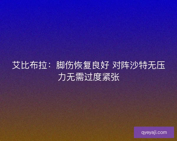 艾比布拉：脚伤恢复良好 对阵沙特无压力无需过度紧张